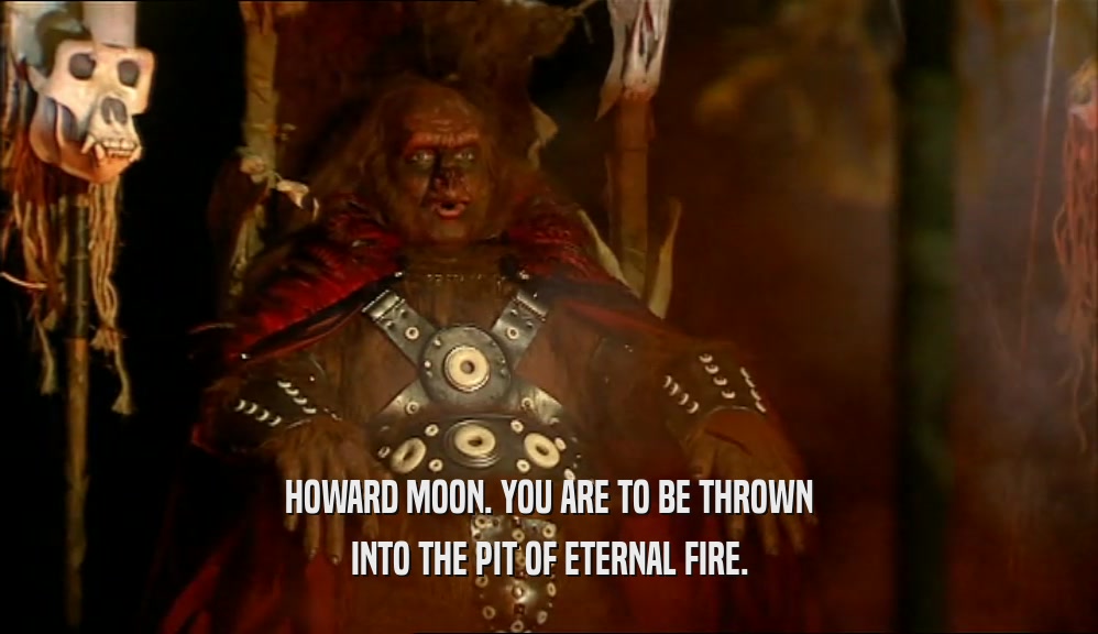 HOWARD MOON. YOU ARE TO BE THROWN
 INTO THE PIT OF ETERNAL FIRE.
 