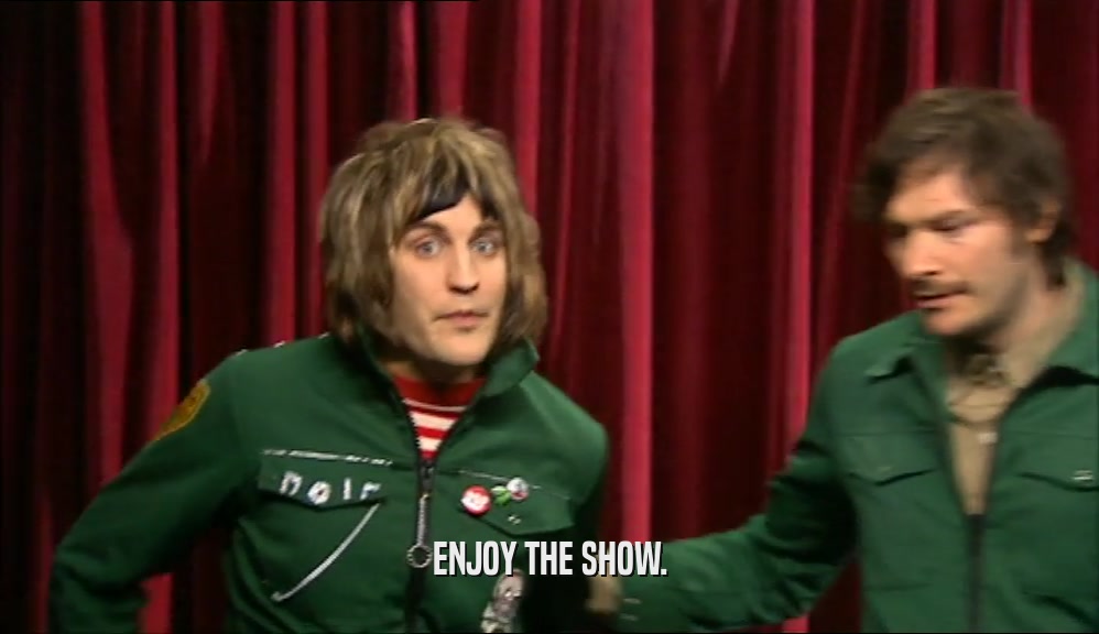 ENJOY THE SHOW.  