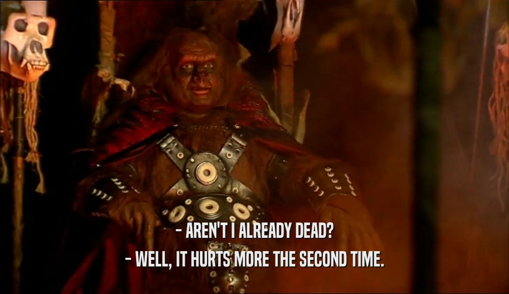 - AREN'T I ALREADY DEAD? - WELL, IT HURTS MORE THE SECOND TIME. 