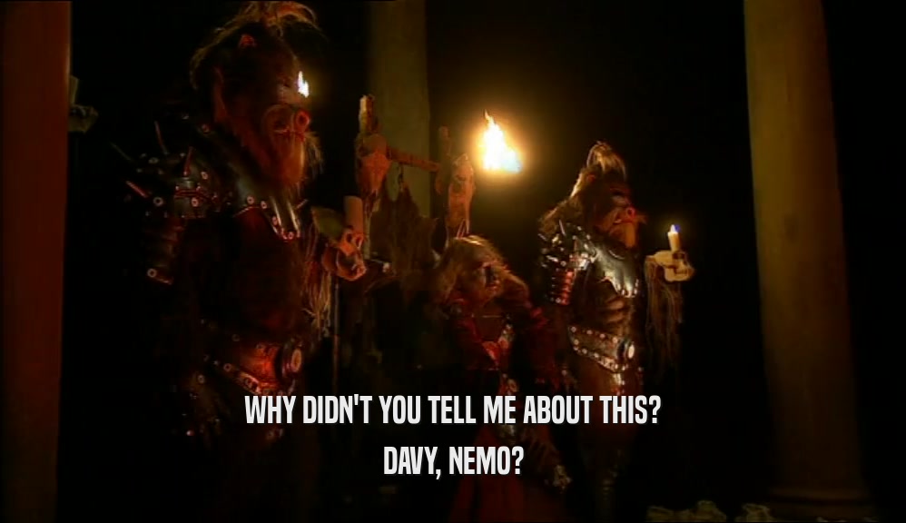 WHY DIDN'T YOU TELL ME ABOUT THIS? DAVY, NEMO? 