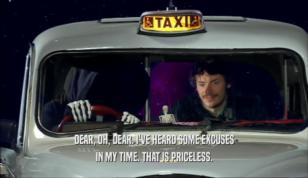 DEAR, OH, DEAR. I'VE HEARD SOME EXCUSES IN MY TIME. THAT IS PRICELESS. 