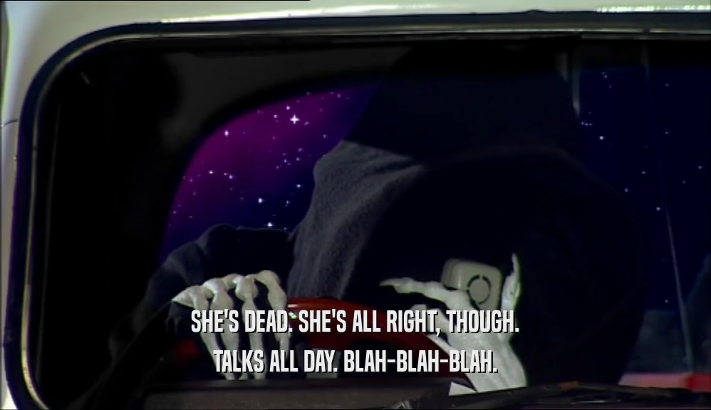 SHE'S DEAD. SHE'S ALL RIGHT, THOUGH. TALKS ALL DAY. BLAH-BLAH-BLAH. 