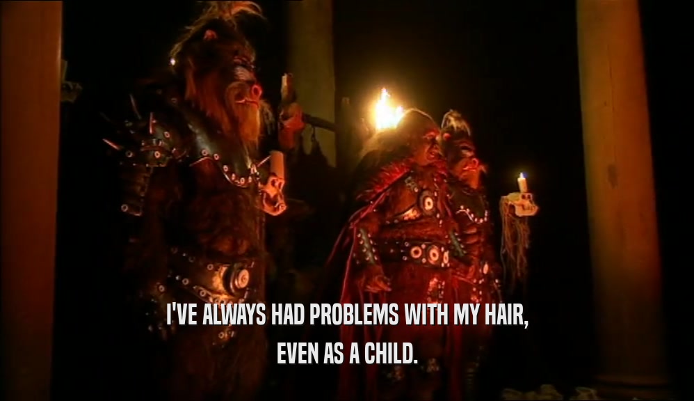 I'VE ALWAYS HAD PROBLEMS WITH MY HAIR, EVEN AS A CHILD. 