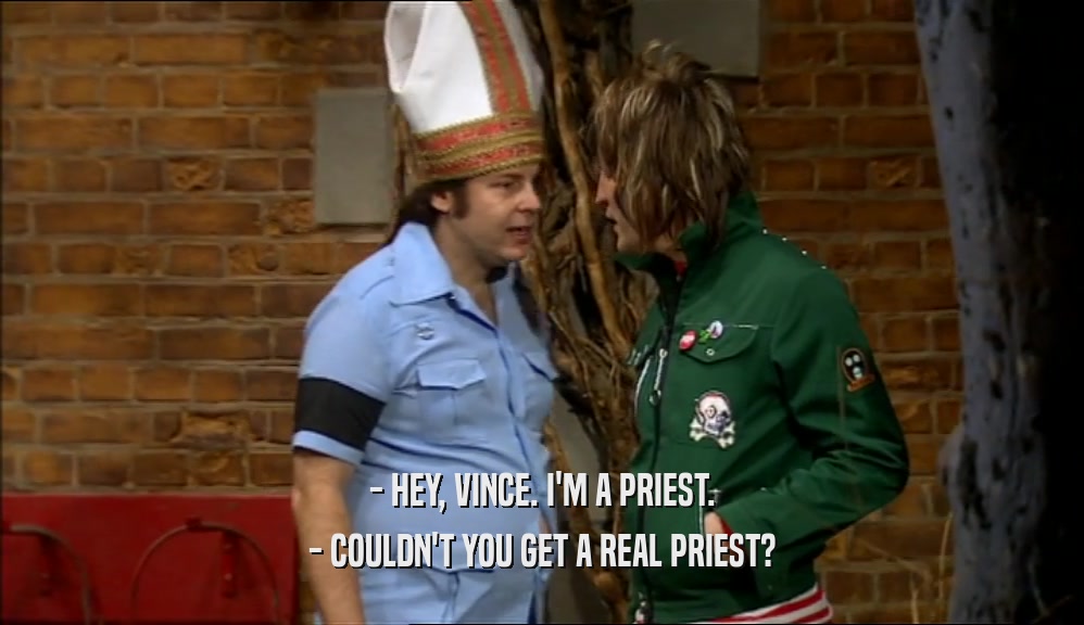 - HEY, VINCE. I'M A PRIEST. - COULDN'T YOU GET A REAL PRIEST? 