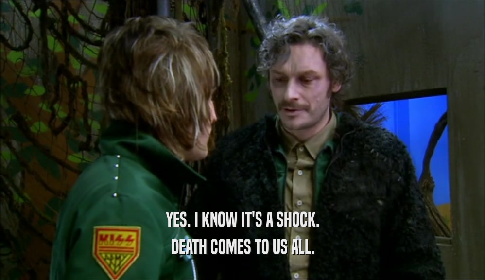 YES. I KNOW IT'S A SHOCK. DEATH COMES TO US ALL. 