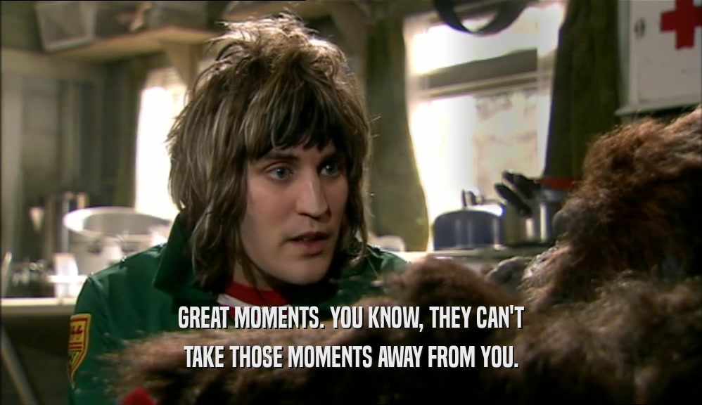 GREAT MOMENTS. YOU KNOW, THEY CAN'T TAKE THOSE MOMENTS AWAY FROM YOU. 