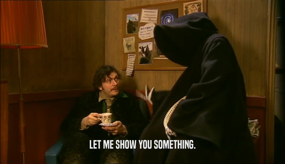 LET ME SHOW YOU SOMETHING.  