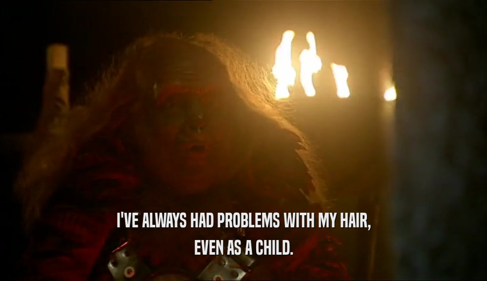 I'VE ALWAYS HAD PROBLEMS WITH MY HAIR, EVEN AS A CHILD. 