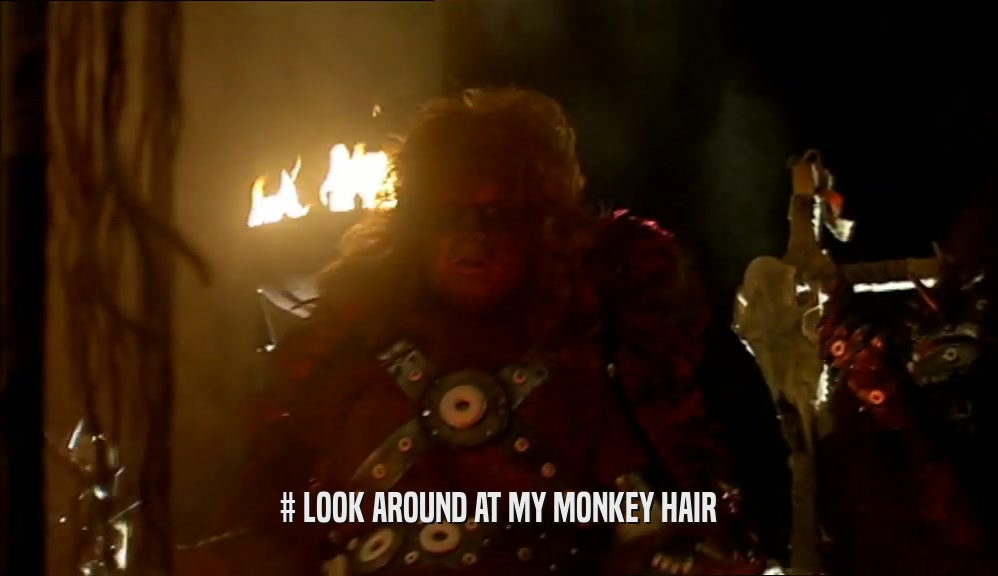 # LOOK AROUND AT MY MONKEY HAIR  