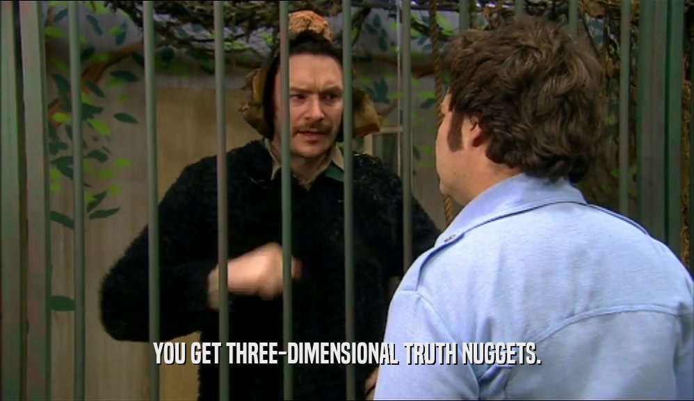 YOU GET THREE-DIMENSIONAL TRUTH NUGGETS.  