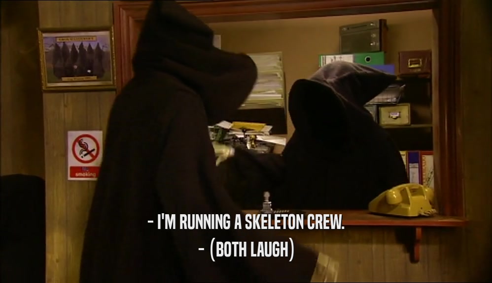 - I'M RUNNING A SKELETON CREW. - (BOTH LAUGH) 