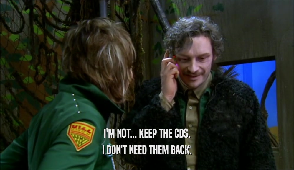 I'M NOT... KEEP THE CDS. I DON'T NEED THEM BACK. 