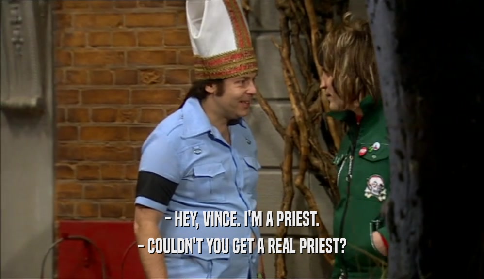 - HEY, VINCE. I'M A PRIEST.
 - COULDN'T YOU GET A REAL PRIEST?
 