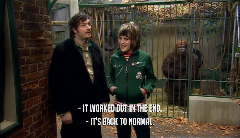 - IT WORKED OUT IN THE END. - IT'S BACK TO NORMAL. 