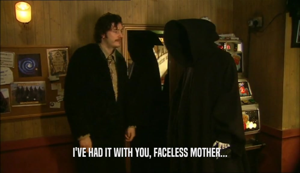 I'VE HAD IT WITH YOU, FACELESS MOTHER...  