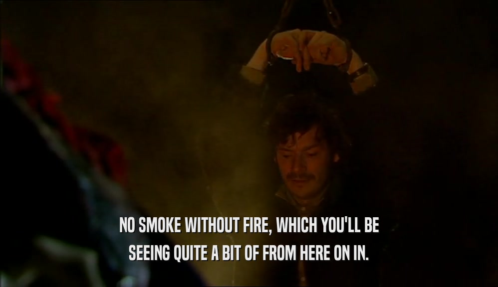 NO SMOKE WITHOUT FIRE, WHICH YOU'LL BE SEEING QUITE A BIT OF FROM HERE ON IN. 