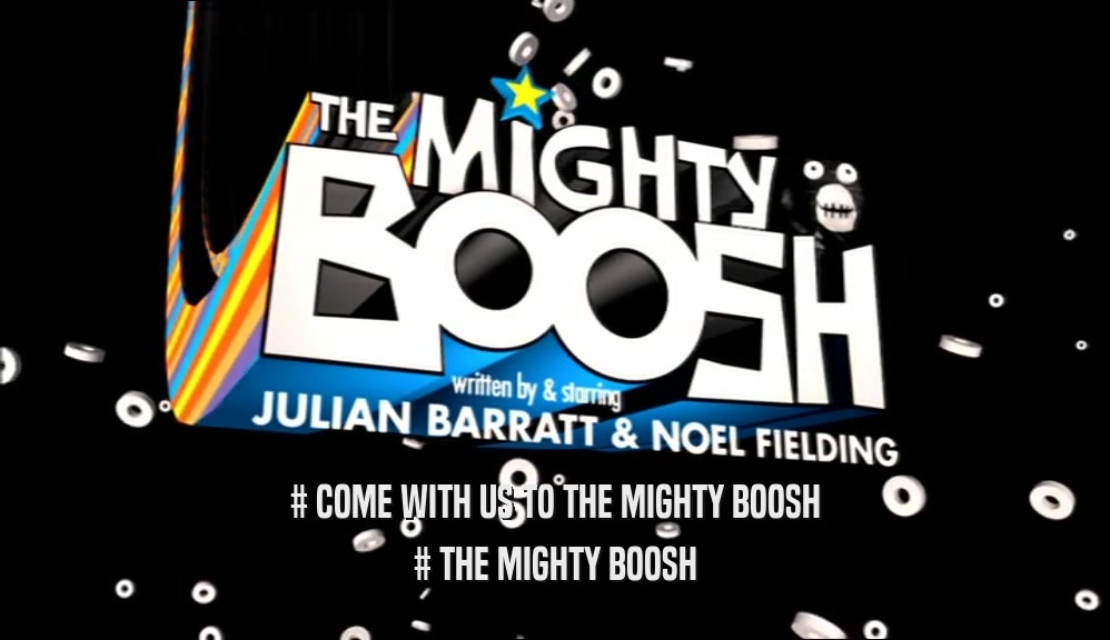 # COME WITH US TO THE MIGHTY BOOSH # THE MIGHTY BOOSH 
