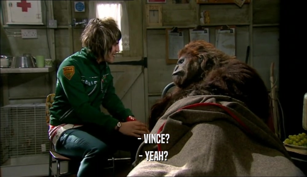 - VINCE? - YEAH? 