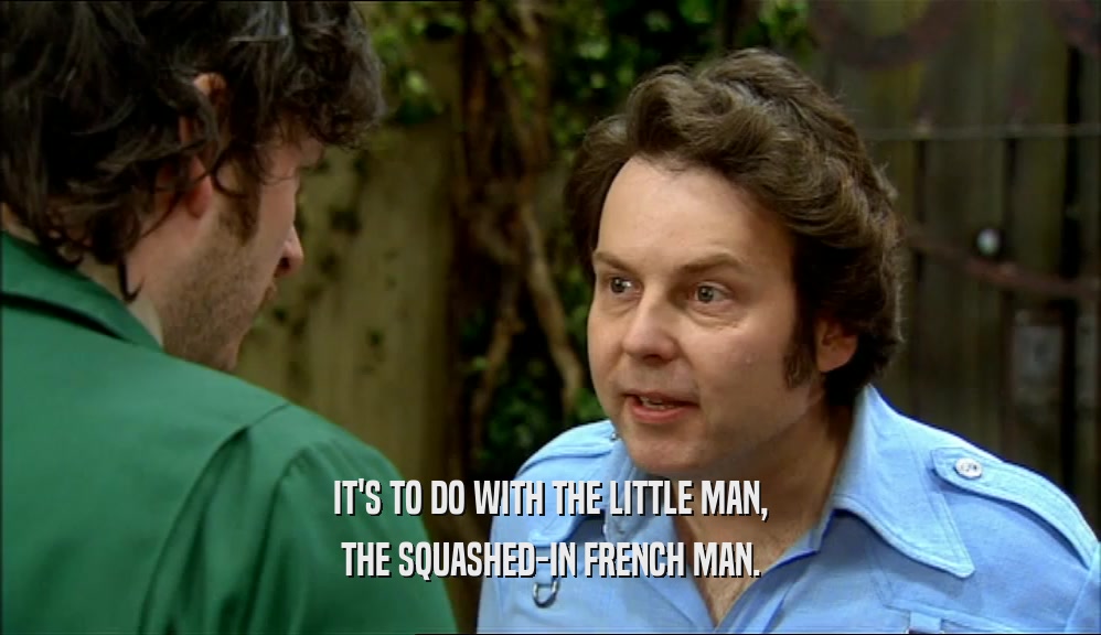 IT'S TO DO WITH THE LITTLE MAN, THE SQUASHED-IN FRENCH MAN. 