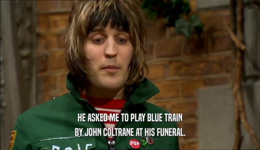HE ASKED ME TO PLAY BLUE TRAIN
 BY JOHN COLTRANE AT HIS FUNERAL.
 