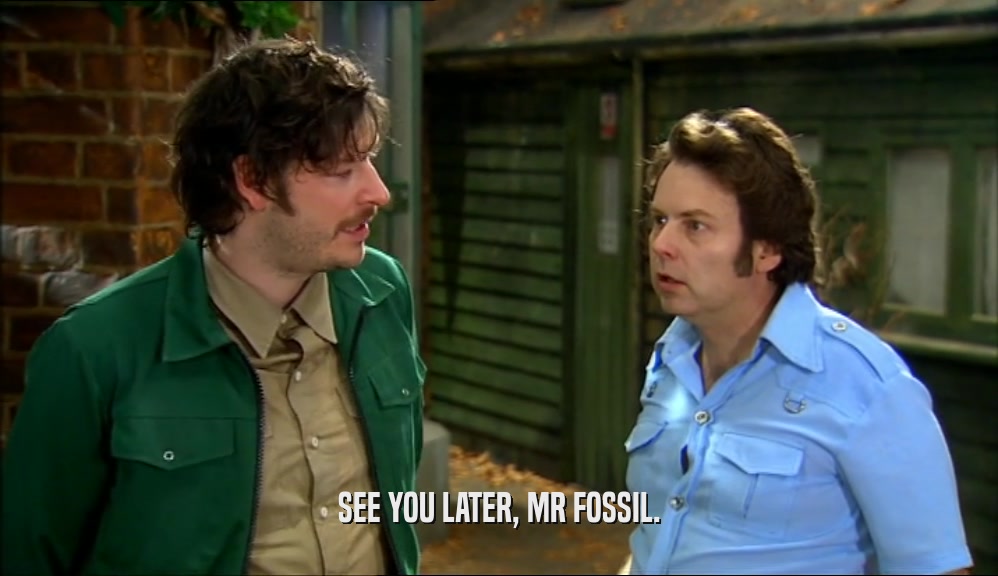 SEE YOU LATER, MR FOSSIL.
  