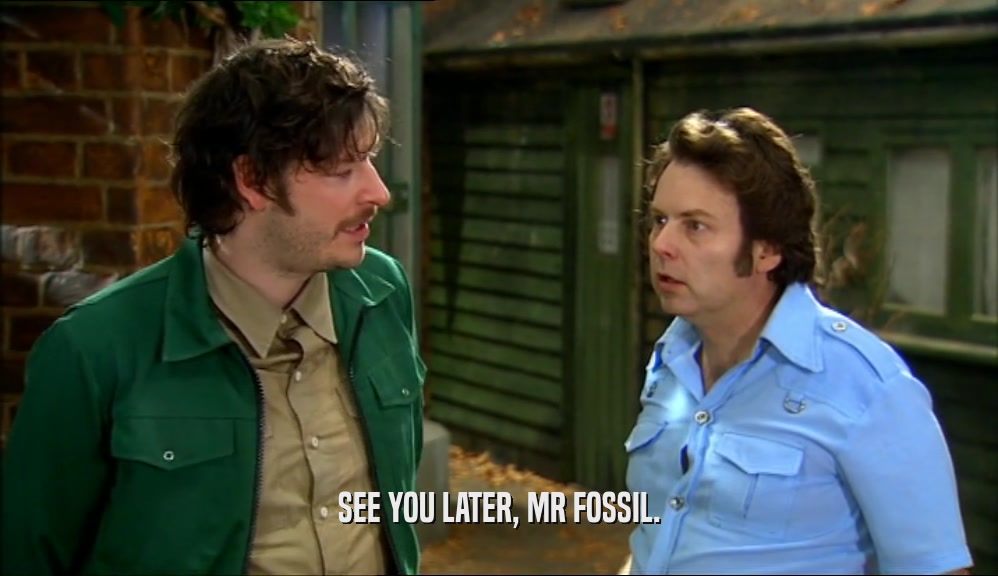 SEE YOU LATER, MR FOSSIL.  