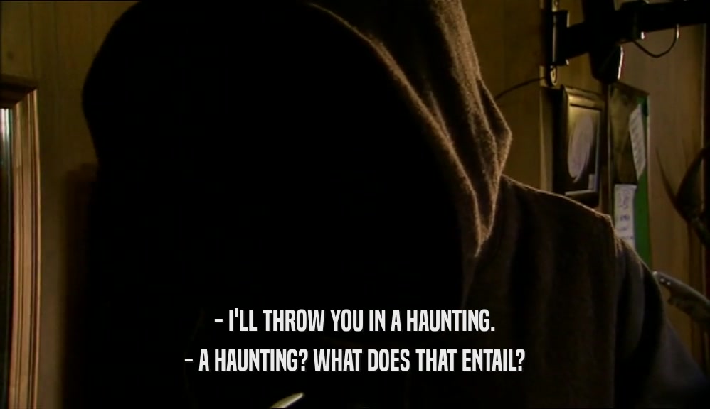 - I'LL THROW YOU IN A HAUNTING.
 - A HAUNTING? WHAT DOES THAT ENTAIL?
 