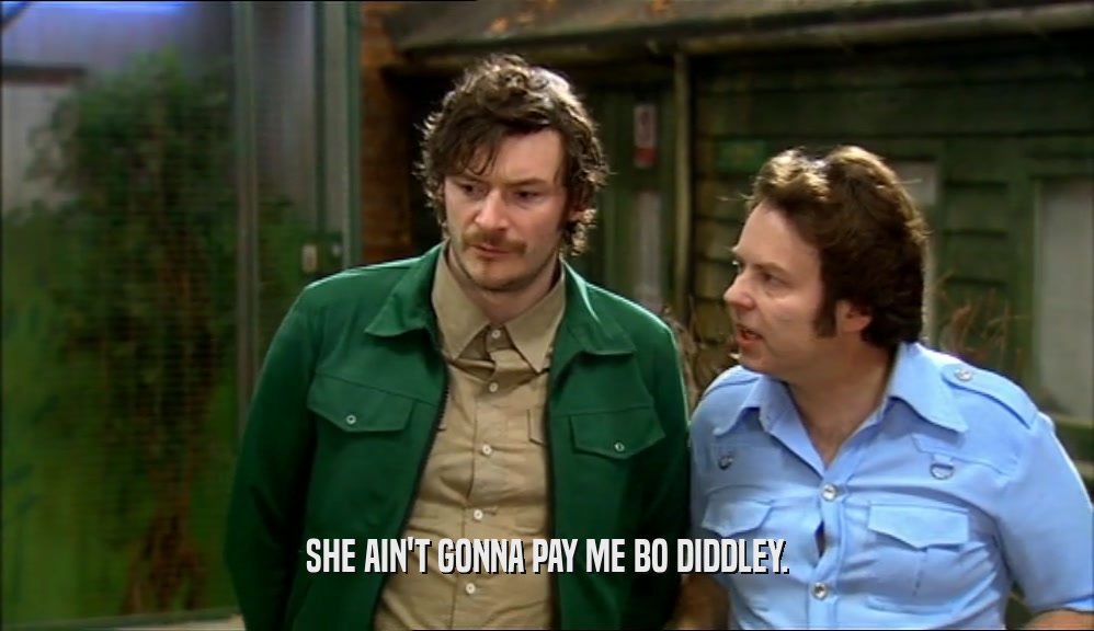 SHE AIN'T GONNA PAY ME BO DIDDLEY.  