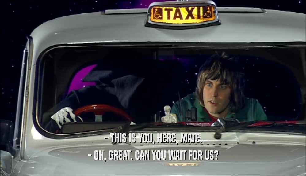 - THIS IS YOU, HERE, MATE. - OH, GREAT. CAN YOU WAIT FOR US? 