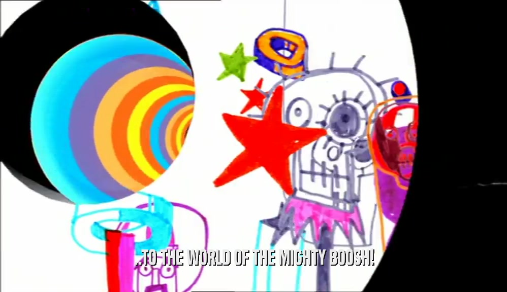 ..TO THE WORLD OF THE MIGHTY BOOSH!  