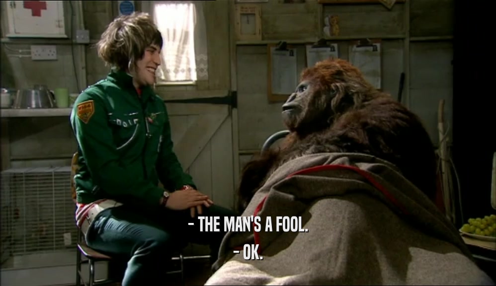 - THE MAN'S A FOOL. - OK. 