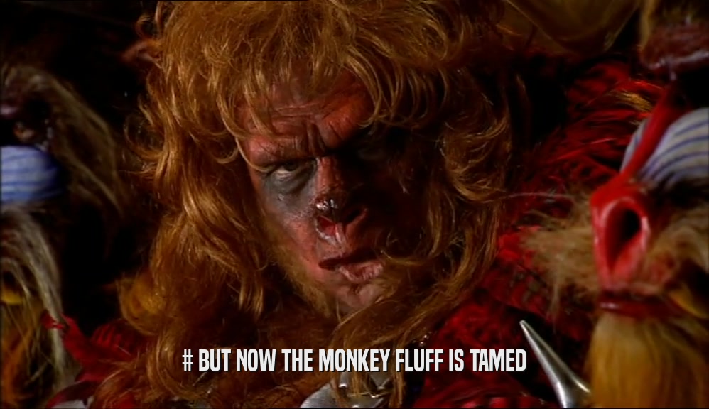 # BUT NOW THE MONKEY FLUFF IS TAMED
  