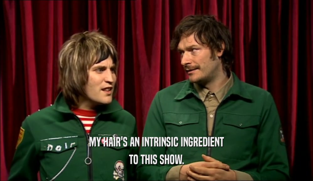 MY HAIR'S AN INTRINSIC INGREDIENT TO THIS SHOW. 