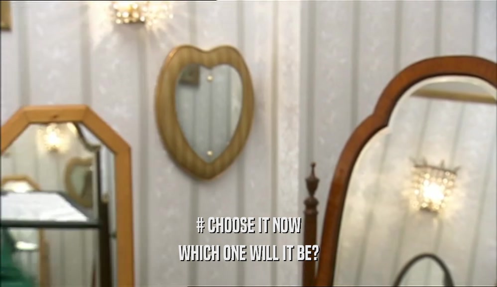 # CHOOSE IT NOW WHICH ONE WILL IT BE? 