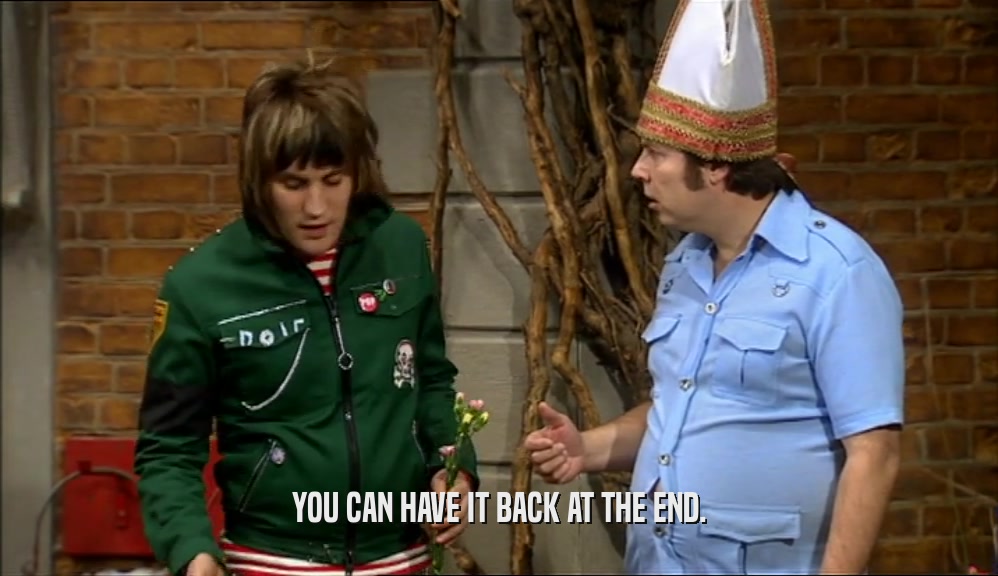 YOU CAN HAVE IT BACK AT THE END.  