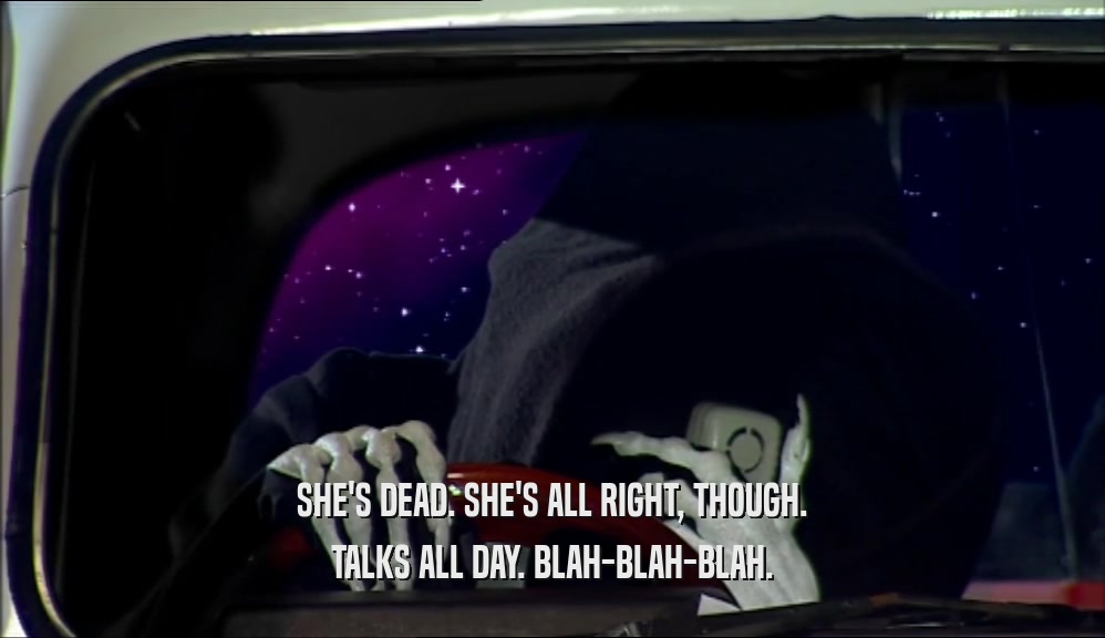 SHE'S DEAD. SHE'S ALL RIGHT, THOUGH. TALKS ALL DAY. BLAH-BLAH-BLAH. 