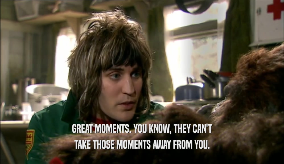 GREAT MOMENTS. YOU KNOW, THEY CAN'T TAKE THOSE MOMENTS AWAY FROM YOU. 