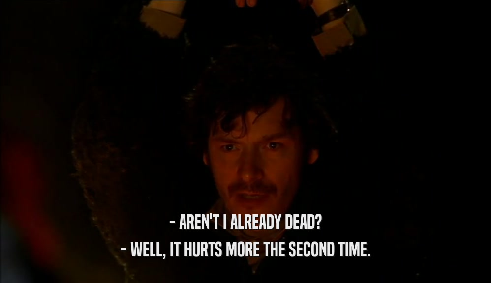 - AREN'T I ALREADY DEAD? - WELL, IT HURTS MORE THE SECOND TIME. 