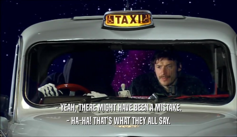 - YEAH, THERE MIGHT HAVE BEEN A MISTAKE. - HA-HA! THAT'S WHAT THEY ALL SAY. 