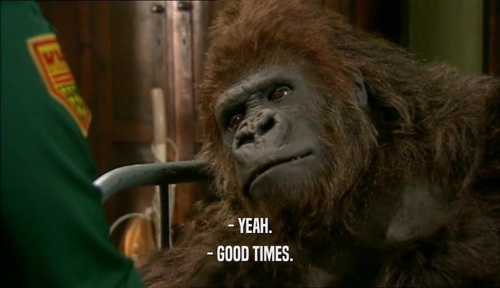 - YEAH. - GOOD TIMES. 