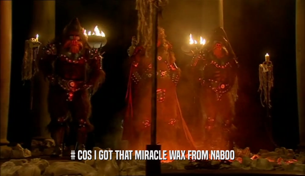 # COS I GOT THAT MIRACLE WAX FROM NABOO  