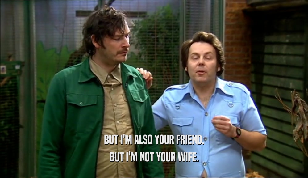 BUT I'M ALSO YOUR FRIEND. BUT I'M NOT YOUR WIFE. 