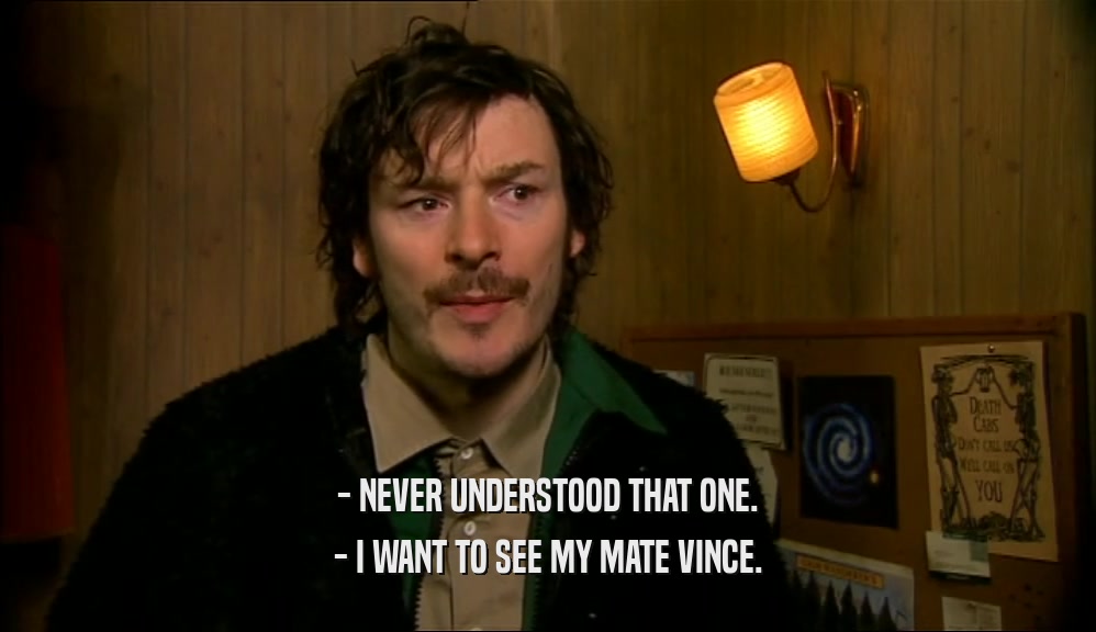 - NEVER UNDERSTOOD THAT ONE. - I WANT TO SEE MY MATE VINCE. 