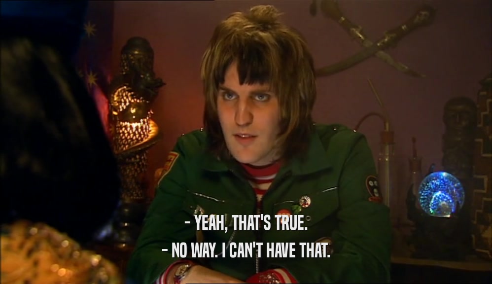 - YEAH, THAT'S TRUE. - NO WAY. I CAN'T HAVE THAT. 