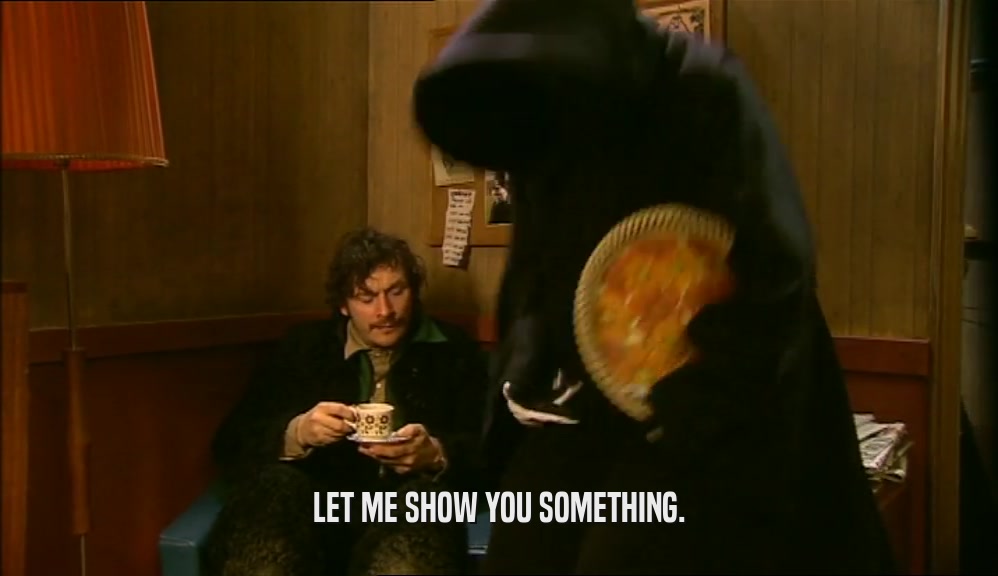 LET ME SHOW YOU SOMETHING.  