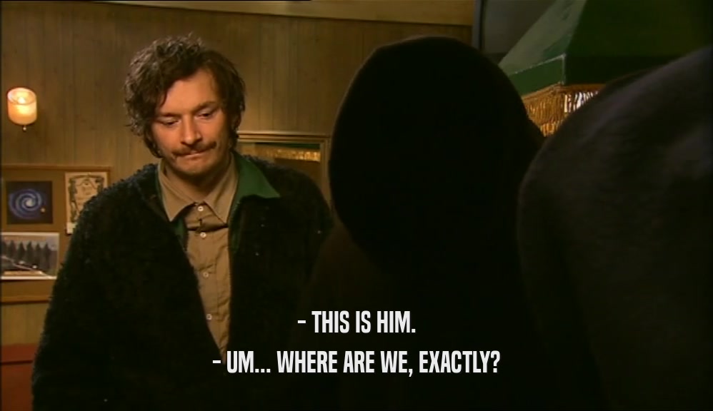 - THIS IS HIM. - UM... WHERE ARE WE, EXACTLY? 
