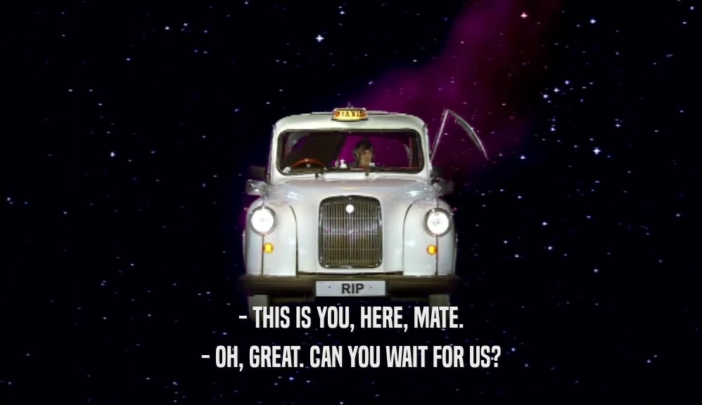 - THIS IS YOU, HERE, MATE. - OH, GREAT. CAN YOU WAIT FOR US? 