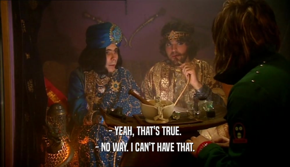 - YEAH, THAT'S TRUE. - NO WAY. I CAN'T HAVE THAT. 