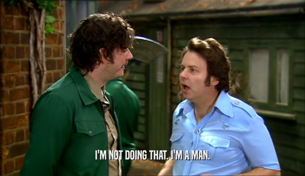 I'M NOT DOING THAT. I'M A MAN.  