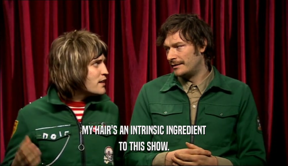 MY HAIR'S AN INTRINSIC INGREDIENT TO THIS SHOW. 